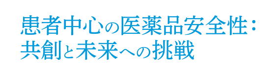 患者中心の医薬品安全性:共創と未来の挑戦